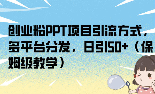 创业粉PPT项目引流方式，多平台分发，日引50+（保姆级教学）-有道网创