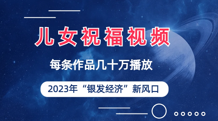 儿女祝福视频彻底爆火，一条作品几十万播放，2023年一定要抓住的新风口-有道网创