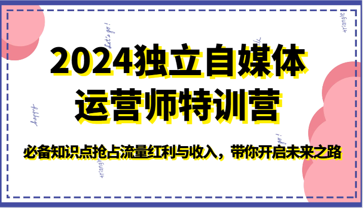 2024独立自媒体运营师特训营-必备知识点抢占流量红利与收入，带你开启未来之路-有道网创