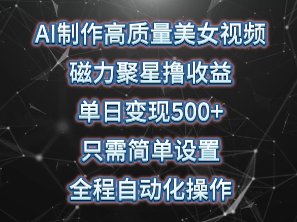 AI制作高质量美女视频，磁力聚星撸收益，单日变现500+，只需简单设置，全程自动化操作-有道网创