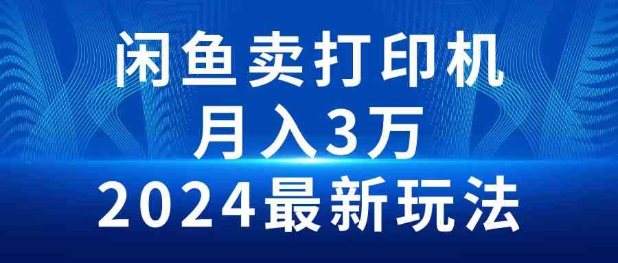 （10091期）2024闲鱼卖打印机，月入3万2024最新玩法-有道网创