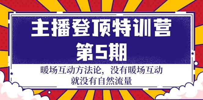 主播登顶特训营第5期：暖场互动方法论 没有暖场互动就没有自然流量（30节）-有道网创