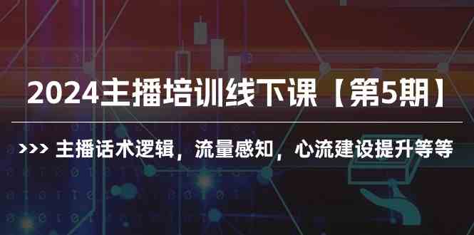 （10161期）2024主播培训线下课【第5期】主播话术逻辑，流量感知，心流建设提升等等-有道网创