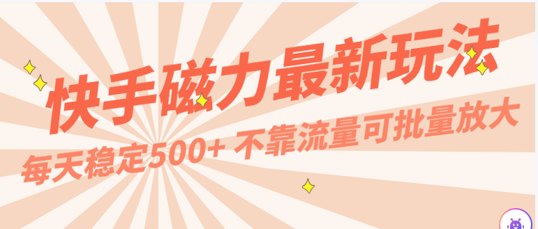 每天稳定500+，外面卖2980的快手磁力最新玩法，不靠流量可批量放大，手机电脑都可操作-有道网创