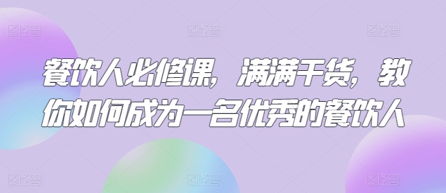 餐饮人必修课，满满干货，教你如何成为一名优秀的餐饮人-有道网创