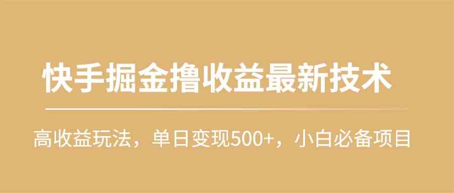 （10163期）快手掘金撸收益最新技术，高收益玩法，单日变现500+，小白必备项目-有道网创