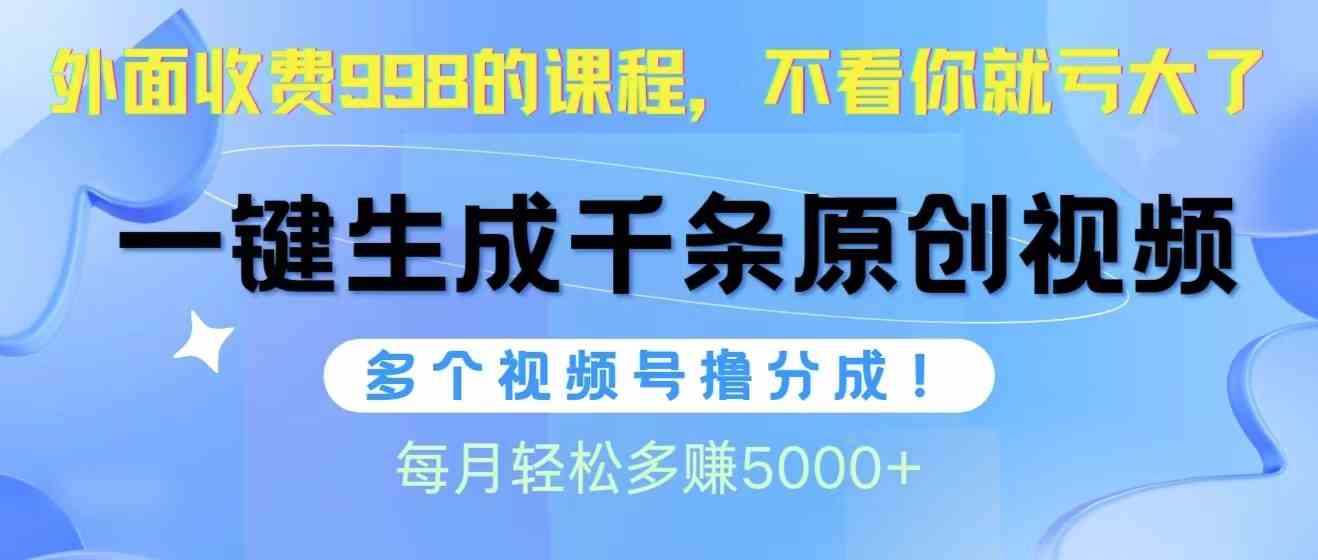 （10080期）视频号软件辅助日产1000条原创视频，多个账号撸分成收益，每个月多赚5000+-有道网创