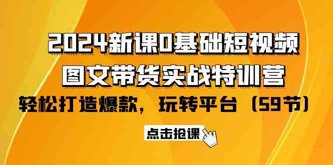 （9911期）2024新课0基础短视频+图文带货实战特训营：玩转平台，轻松打造爆款（59节）-有道网创