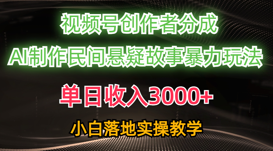 （10853期）单日收入3000+，视频号创作者分成，AI创作民间悬疑故事，条条爆流，小白-有道网创