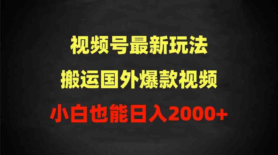 （9796期）2024视频号最新玩法，搬运国外爆款视频，100%过原创，小白也能日入2000+-有道网创