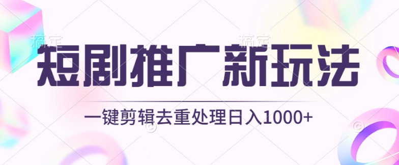 短剧推广新玩法，不剪辑，工具助力一键过原创，日入1000+-有道网创