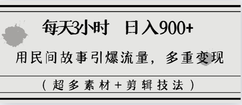 每天三小时日入900+，用民间故事引爆流量，多重变现（超多素材+剪辑技法）-有道网创