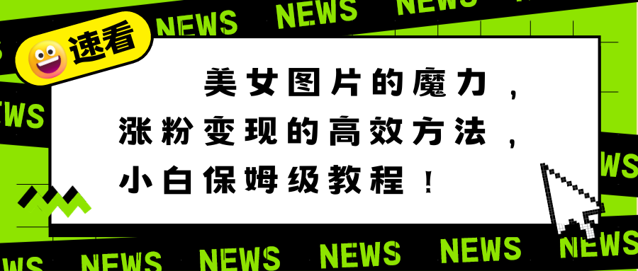 美女图片的魔力，涨粉变现的高效方法，小白保姆级教程！-有道网创