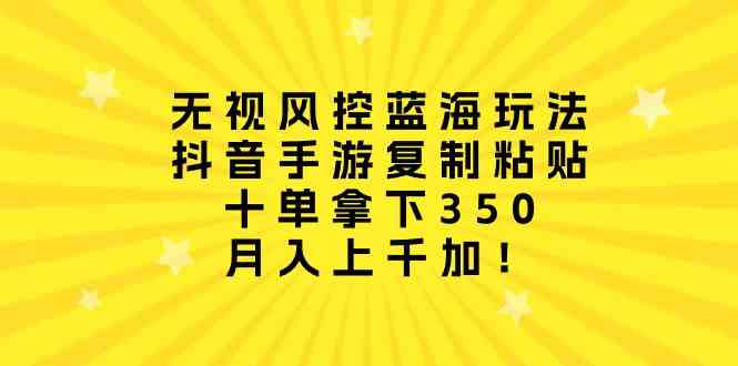 （10133期）无视风控蓝海玩法，抖音手游复制粘贴，十单拿下350，月入上千加！-有道网创