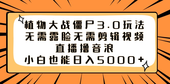 植物大战僵尸3.0玩法无需露脸无需剪辑视频，直播撸音浪，小白也能日入5000+-有道网创