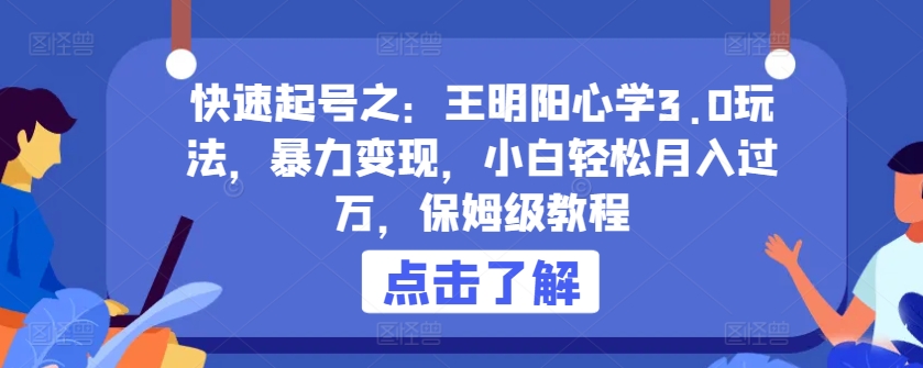 快速起号之：王明阳心学3.0玩法，暴力变现，小白轻松月入过万，保姆级教程-有道网创