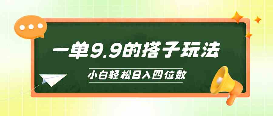 （10162期）小白也能轻松玩转的搭子项目，一单9.9，日入四位数-有道网创