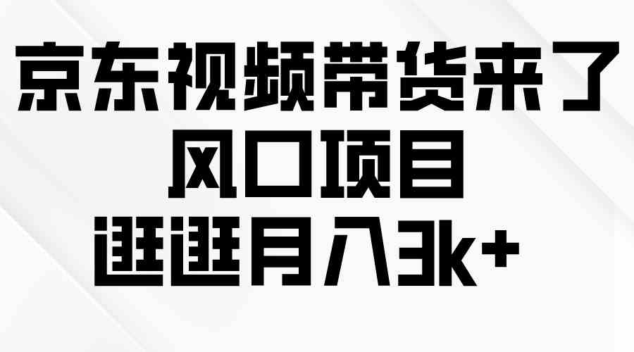 （10025期）京东短视频带货来了，风口项目，逛逛月入3k+-有道网创