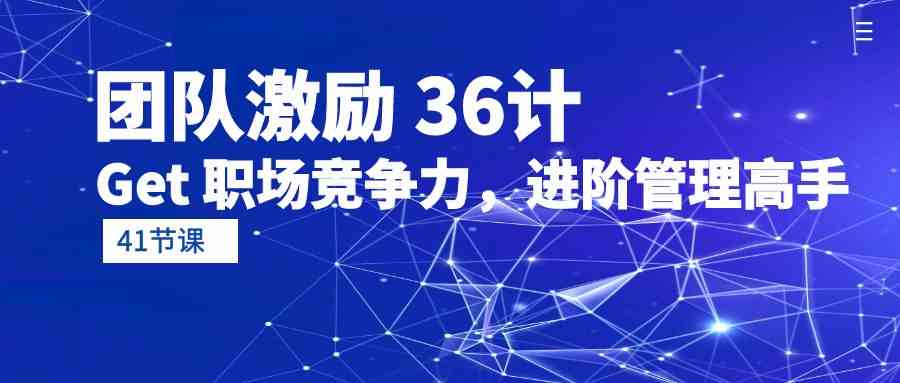 （10033期）团队激励 36计-Get 职场竞争力，进阶管理高手（41节课）-有道网创