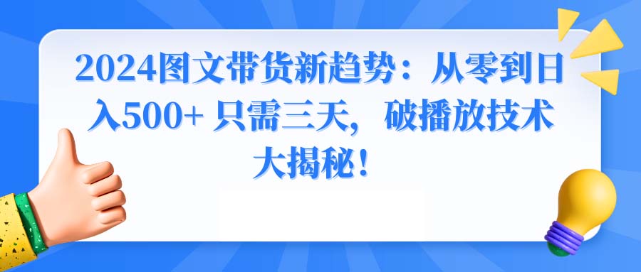 2024图文带货新趋势：从零到日入500+ 只需三天，破播放技术大揭秘！-有道网创