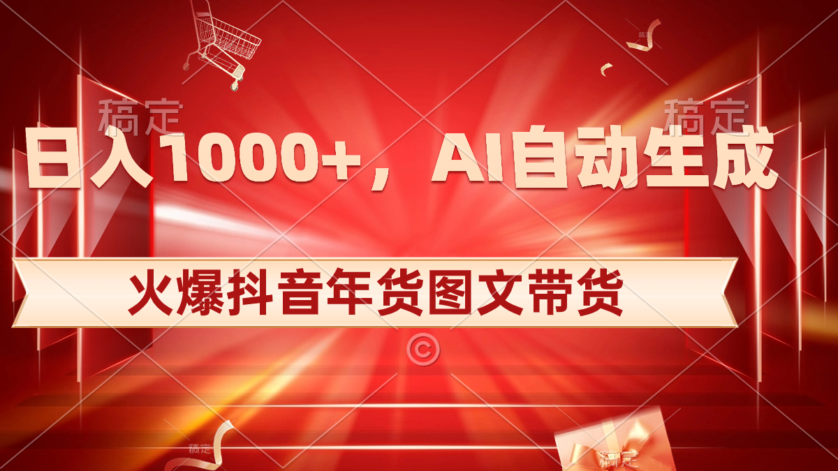 日入1000+火爆抖音年货图文带货，AI自动生成自己的年货原创图文-有道网创