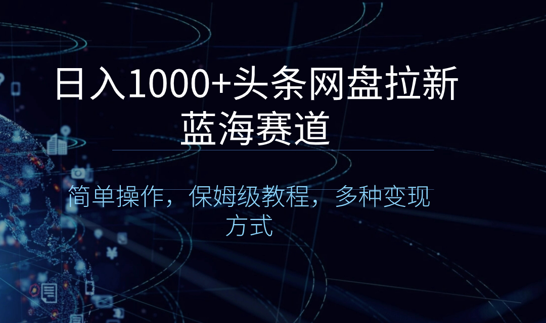 日入1000+头条网盘拉新蓝海赛道，简单操作，保姆级教程，多种变现方式-有道网创