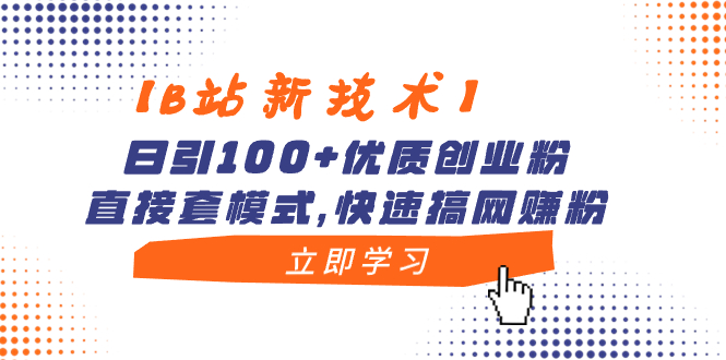 【B站新技术】日引100+优质创业粉，直接套模式，快速搞网赚粉-有道网创