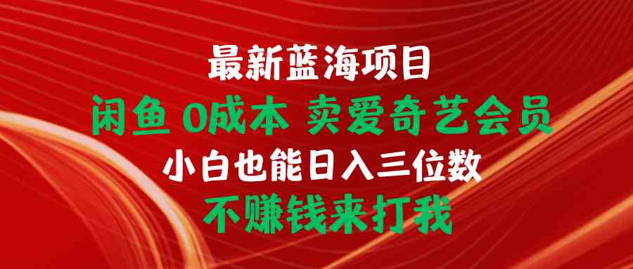 （10117期）最新蓝海项目 闲鱼0成本 卖爱奇艺会员 小白也能入三位数 不赚钱来打我-有道网创