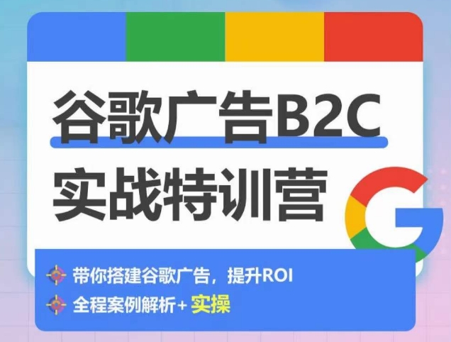 谷歌广告B2C实战特训营，500+谷歌账户总结经验，实战演示如何从0-1搭建广告账户-有道网创