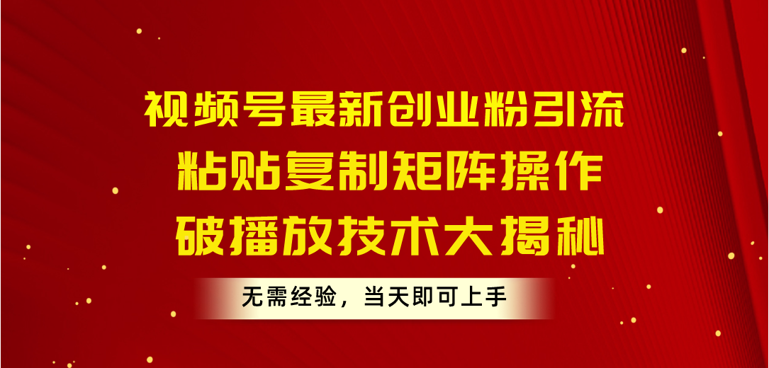 （10803期）视频号最新创业粉引流，粘贴复制矩阵操作，破播放技术大揭秘，无需经验…-有道网创