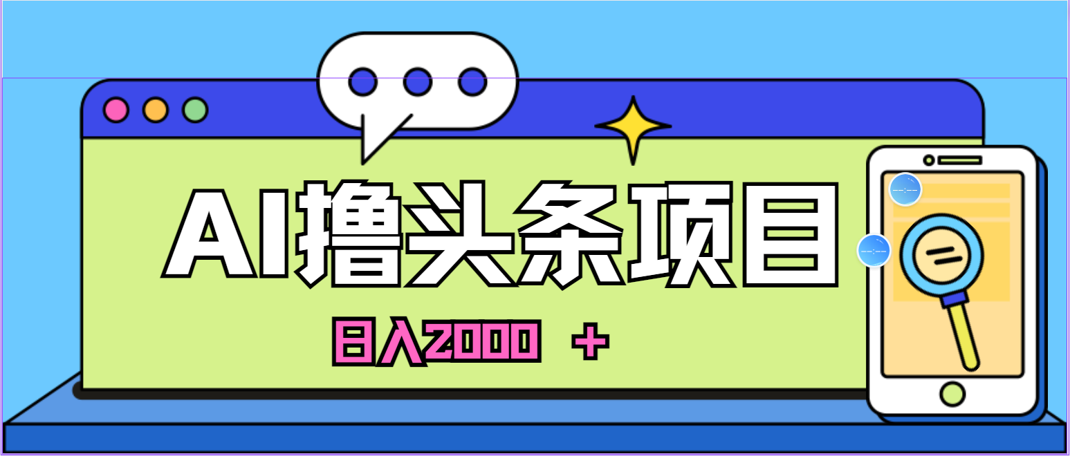 （10273期）蓝海项目，AI撸头条，当天起号，第二天见收益，小白可做，日入2000＋的…-有道网创