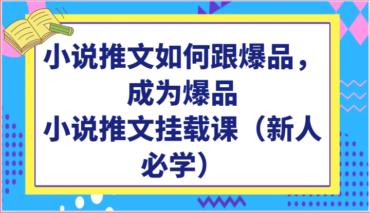 小说推文如何跟爆品，成为爆品，小说推文挂载课（新人必学）-有道网创