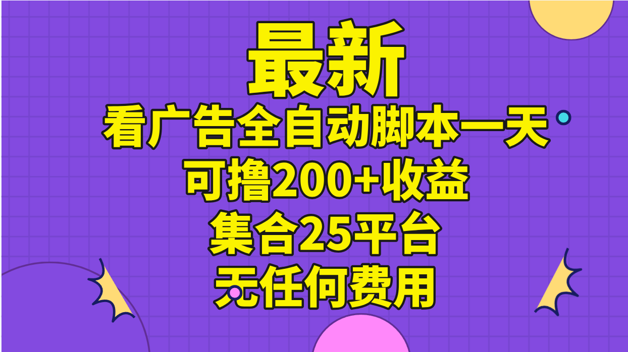 最新看广告全自动脚本一天可撸200+收益 。集合25平台 ，无任何费用-有道网创