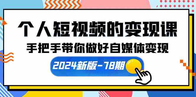 （10079期）个人短视频的变现课【2024新版-78期】手把手带你做好自媒体变现（61节课）-有道网创