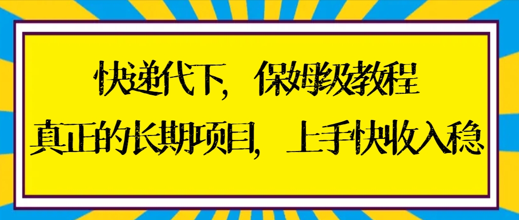 快递代下保姆级教程，真正的长期项目，上手快收入稳【实操+渠道】-有道网创