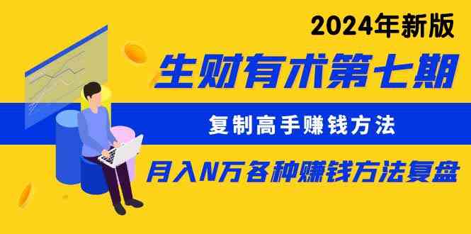 （9943期）生财有术第七期：复制高手赚钱方法 月入N万各种方法复盘（更新到24年0410）-有道网创