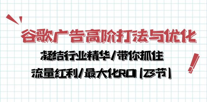 谷歌广告高阶打法与优化，凝结行业精华/带你抓住流量红利/最大化ROI(23节)-有道网创