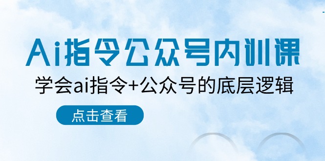 （10640期）Ai指令-公众号内训课：学会ai指令+公众号的底层逻辑（7节课）-有道网创