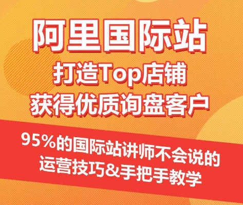 【阿里国际站】打造Top店铺&获得优质询盘客户，​95%的国际站讲师不会说的运营技巧-有道网创