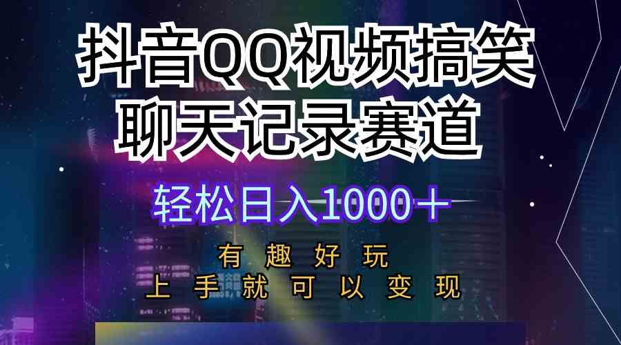 （10089期）抖音QQ视频搞笑聊天记录赛道 有趣好玩 新手上手就可以变现 轻松日入1000＋-有道网创