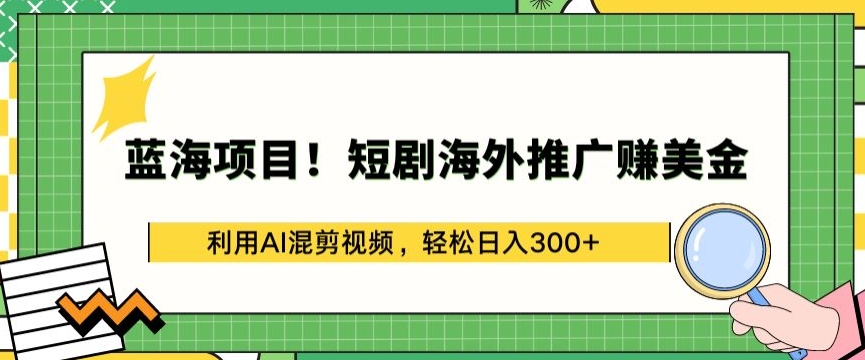 蓝海项目!短剧海外推广赚美金，利用AI混剪视频，轻松日入300+-有道网创