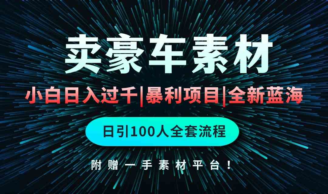 （10101期）通过卖豪车素材日入过千，空手套白狼！简单重复操作，全套引流流程.！-有道网创