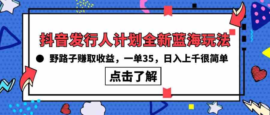 （10067期）抖音发行人计划全新蓝海玩法，野路子赚取收益，一单35，日入上千很简单!-有道网创