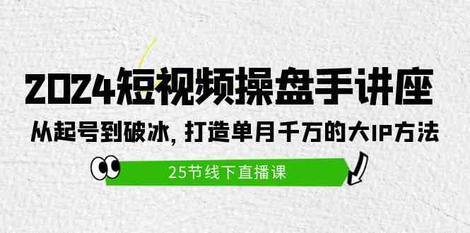 （9970期）2024短视频操盘手讲座：从起号到破冰，打造单月千万的大IP方法（25节）-有道网创