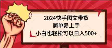 （9958期）2024快手图文带货，简单易上手，小白也轻松可以日入500+-有道网创