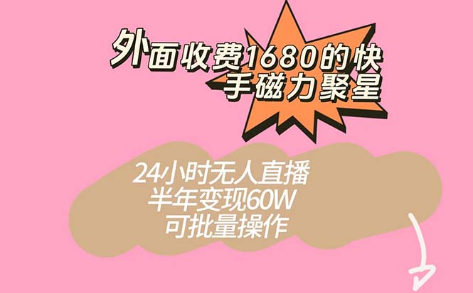 外面收费1680的快手磁力聚星项目，24小时无人直播 半年变现60W，可批量操作-有道网创