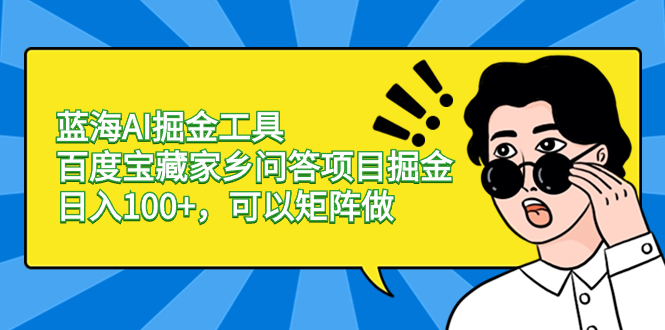 蓝海AI掘金工具百度宝藏家乡问答项目掘金，日入100+，可以矩阵做-有道网创