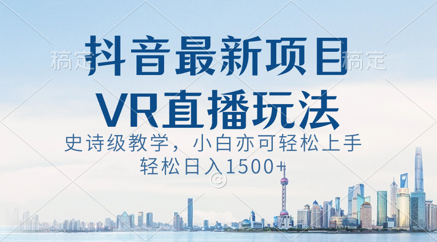 抖音最新VR直播玩法，史诗级教学，小白也可轻松上手，轻松日入1500+-有道网创