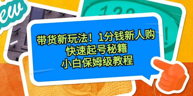 带货新玩法！1分钱新人购，快速起号秘籍！小白保姆级教程-有道网创