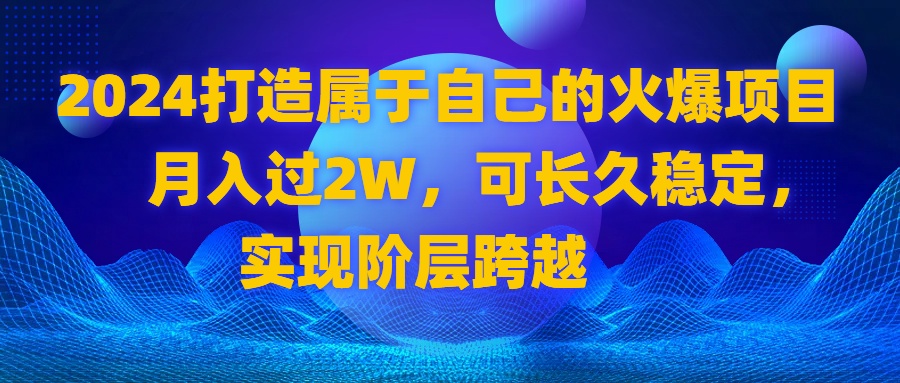 2024 打造属于自己的火爆项目，月入过2W，可长久稳定，实现阶层跨越-有道网创